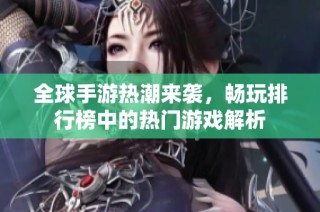 全球手游热潮来袭，畅玩排行榜中的热门游戏解析