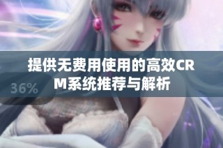 提供无费用使用的高效CRM系统推荐与解析