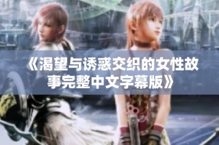 《渴望与诱惑交织的女性故事完整中文字幕版》
