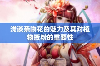 浅谈亲吻花的魅力及其对植物授粉的重要性