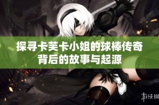 探寻卡芙卡小姐的球棒传奇背后的故事与起源