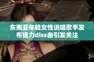 东南亚年轻女性说唱歌手发布强力diss曲引发关注