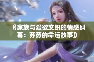 《家族与爱欲交织的情感纠葛：苏苏的命运故事》