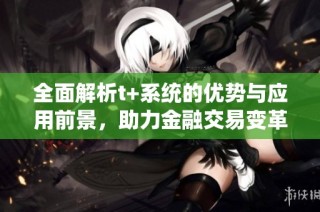 全面解析t+系统的优势与应用前景，助力金融交易变革