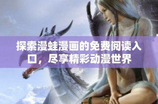 探索漫蛙漫画的免费阅读入口，尽享精彩动漫世界