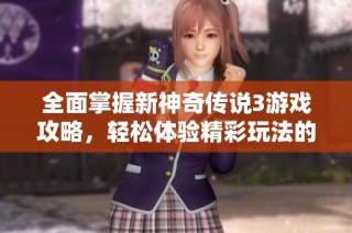 全面掌握新神奇传说3游戏攻略，轻松体验精彩玩法的终极指南