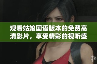 观看姑娘国语版本的免费高清影片，享受精彩的视听盛宴
