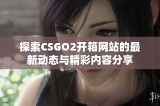 探索CSGO2开箱网站的最新动态与精彩内容分享