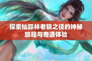 探索仙踪林老狼之径的神秘旅程与奇遇体验