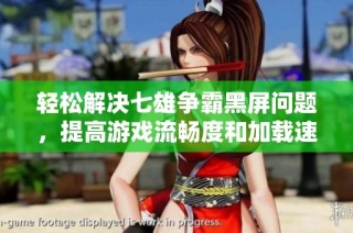 轻松解决七雄争霸黑屏问题，提高游戏流畅度和加载速度的方法分享