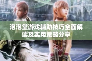 泡泡堂游戏辅助技巧全面解读及实用策略分享