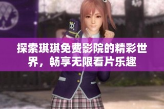 探索琪琪免费影院的精彩世界，畅享无限看片乐趣