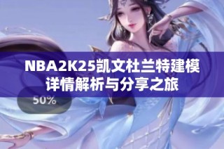 NBA2K25凯文杜兰特建模详情解析与分享之旅