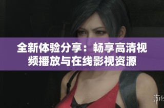 全新体验分享：畅享高清视频播放与在线影视资源