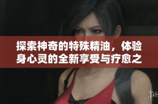 探索神奇的特殊精油，体验身心灵的全新享受与疗愈之旅