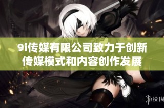 9i传媒有限公司致力于创新传媒模式和内容创作发展
