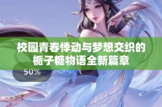 校园青春悸动与梦想交织的栀子糖物语全新篇章