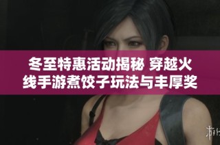 冬至特惠活动揭秘 穿越火线手游煮饺子玩法与丰厚奖励全解析