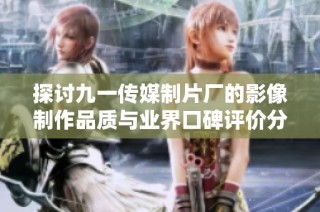 探讨九一传媒制片厂的影像制作品质与业界口碑评价分析