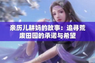 亲历儿耕妈的故事：追寻荒废田园的承诺与希望