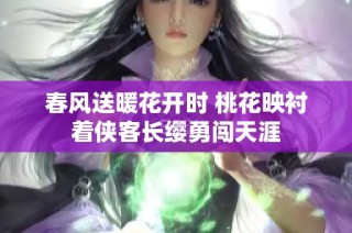 春风送暖花开时 桃花映衬着侠客长缨勇闯天涯