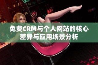 免费CRM与个人网站的核心差异与应用场景分析
