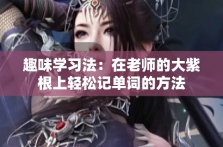 趣味学习法：在老师的大紫根上轻松记单词的方法