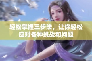 轻松掌握三步法，让你轻松应对各种挑战和问题