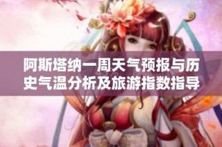 阿斯塔纳一周天气预报与历史气温分析及旅游指数指导