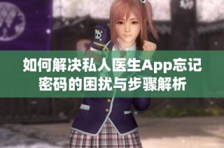 如何解决私人医生App忘记密码的困扰与步骤解析