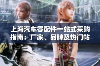 上海汽车零配件一站式采购指南：厂家、品牌及热门帖子分享