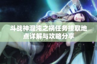 斗战神混沌之祸任务接取地点详解与攻略分享