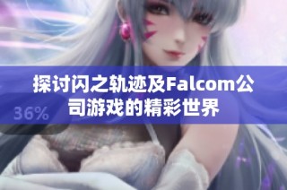 探讨闪之轨迹及Falcom公司游戏的精彩世界