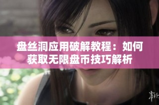 盘丝洞应用破解教程：如何获取无限盘币技巧解析