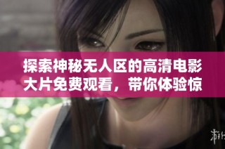 探索神秘无人区的高清电影大片免费观看，带你体验惊险旅程