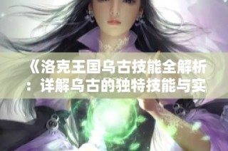 《洛克王国乌古技能全解析：详解乌古的独特技能与实用策略》