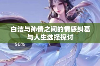 白洁与孙倩之间的情感纠葛与人生选择探讨