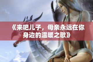 《来吧儿子，母亲永远在你身边的温暖之歌》