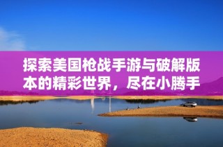 探索美国枪战手游与破解版本的精彩世界，尽在小腾手游网