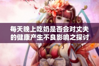 每天晚上吃奶是否会对丈夫的健康产生不良影响之探讨