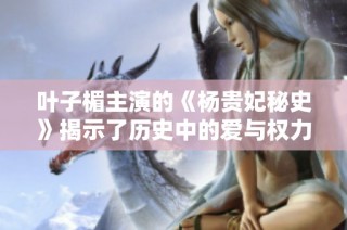 叶子楣主演的《杨贵妃秘史》揭示了历史中的爱与权力的纠葛