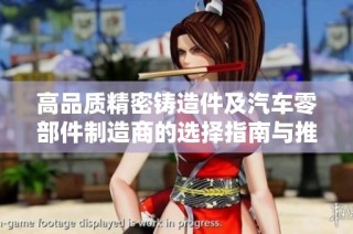 高品质精密铸造件及汽车零部件制造商的选择指南与推荐