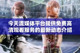 今天流媒体平台提供免费高清观看服务的最新动态介绍