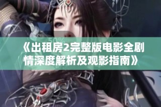 《出租房2完整版电影全剧情深度解析及观影指南》