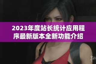 2023年度站长统计应用程序最新版本全新功能介绍