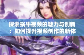 探索蜗牛视频的魅力与创新：如何提升视频创作的新体验