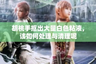 胡桃手抠出大量白色粘液，该如何处理与清理呢