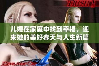 儿媳在家庭中找到幸福，迎来她的美好春天与人生新篇章