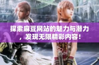 探索麻豆网站的魅力与潜力，发现无限精彩内容！