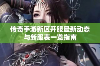 传奇手游新区开服最新动态与新服表一览指南